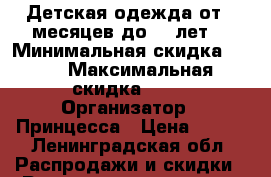 Детская одежда от 6 месяцев до 12 лет  › Минимальная скидка ­ 60 › Максимальная скидка ­ 70 › Организатор ­ Принцесса › Цена ­ 450 - Ленинградская обл. Распродажи и скидки » Распродажи и скидки на товары   